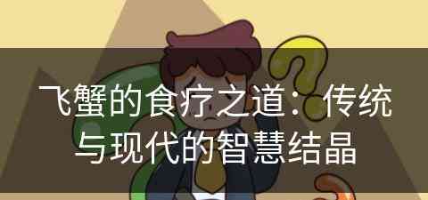飞蟹的食疗之道：传统与现代的智慧结晶